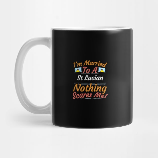 I'm Married To A St Lucian Nothing Scares Me - Gift for St Lucian From St Lucia Americas,Caribbean, by Country Flags